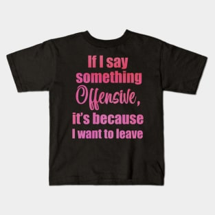 if I say something offensive it's because I want to leave Kids T-Shirt